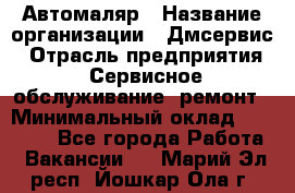 Автомаляр › Название организации ­ Дмсервис › Отрасль предприятия ­ Сервисное обслуживание, ремонт › Минимальный оклад ­ 40 000 - Все города Работа » Вакансии   . Марий Эл респ.,Йошкар-Ола г.